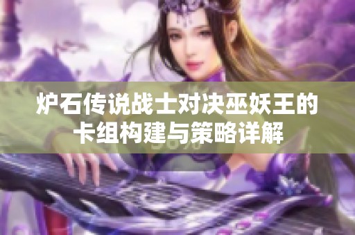 炉石传说战士对决巫妖王的卡组构建与策略详解