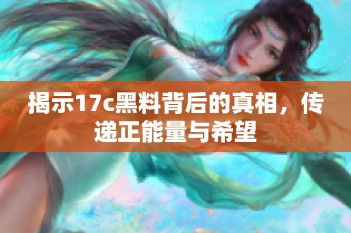 揭示17c黑料背后的真相，传递正能量与希望
