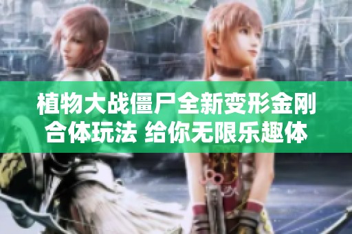 植物大战僵尸全新变形金刚合体玩法 给你无限乐趣体验