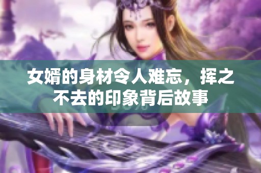 女婿的身材令人难忘，挥之不去的印象背后故事
