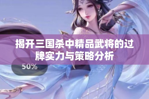 揭开三国杀中精品武将的过牌实力与策略分析