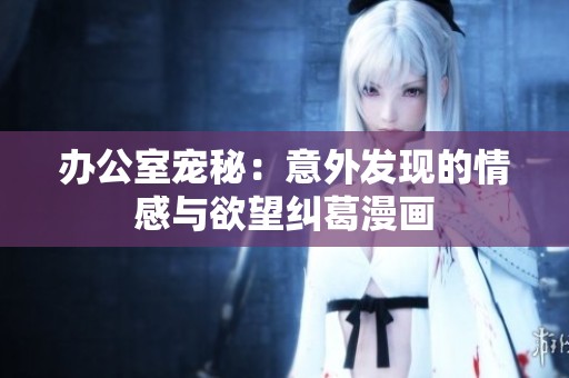 办公室宠秘：意外发现的情感与欲望纠葛漫画