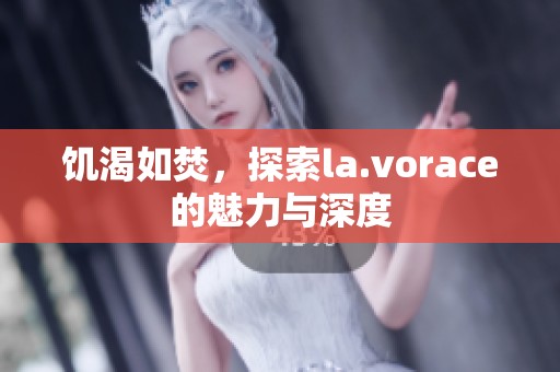 饥渴如焚，探索la.vorace的魅力与深度