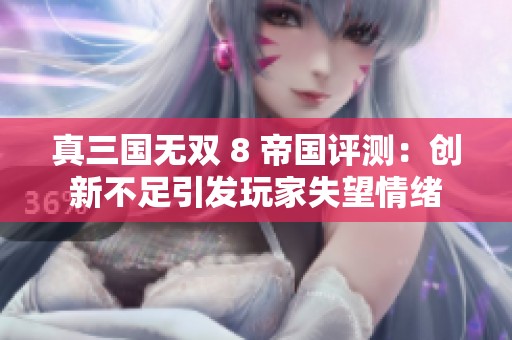 真三国无双 8 帝国评测：创新不足引发玩家失望情绪