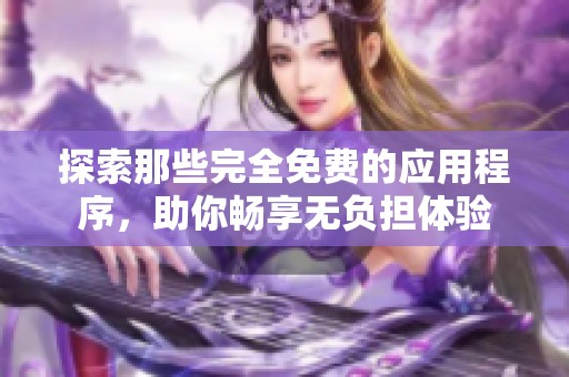 探索那些完全免费的应用程序，助你畅享无负担体验