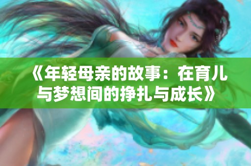 《年轻母亲的故事：在育儿与梦想间的挣扎与成长》