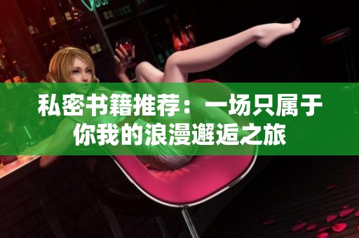 私密书籍推荐：一场只属于你我的浪漫邂逅之旅