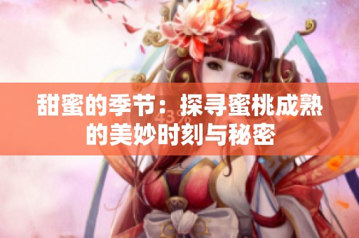 甜蜜的季节：探寻蜜桃成熟的美妙时刻与秘密