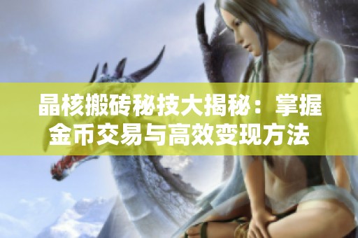 晶核搬砖秘技大揭秘：掌握金币交易与高效变现方法