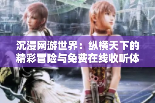 沉浸网游世界：纵横天下的精彩冒险与免费在线收听体验