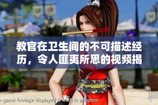 教官在卫生间的不可描述经历，令人匪夷所思的视频揭秘
