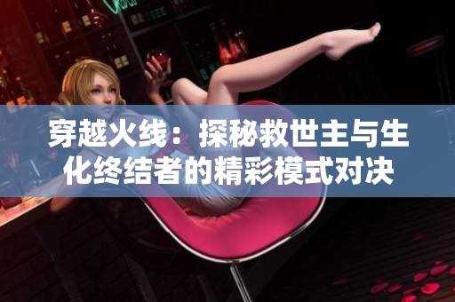 穿越火线：探秘救世主与生化终结者的精彩模式对决