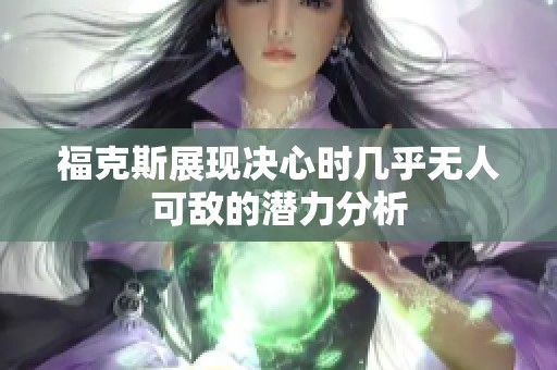 福克斯展现决心时几乎无人可敌的潜力分析