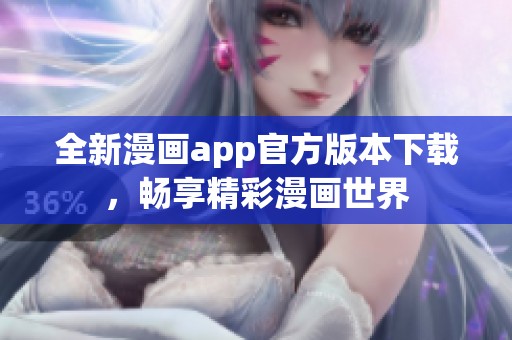 全新漫画app官方版本下载，畅享精彩漫画世界