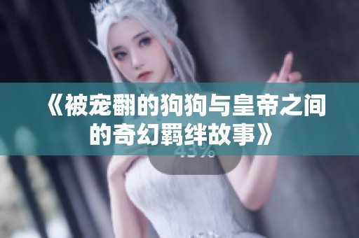 《被宠翻的狗狗与皇帝之间的奇幻羁绊故事》