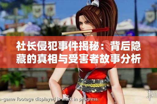 社长侵犯事件揭秘：背后隐藏的真相与受害者故事分析