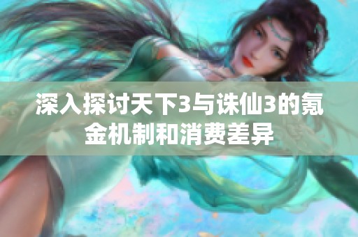 深入探讨天下3与诛仙3的氪金机制和消费差异