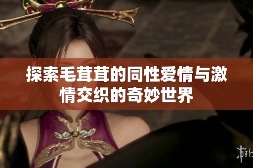 探索毛茸茸的同性爱情与激情交织的奇妙世界