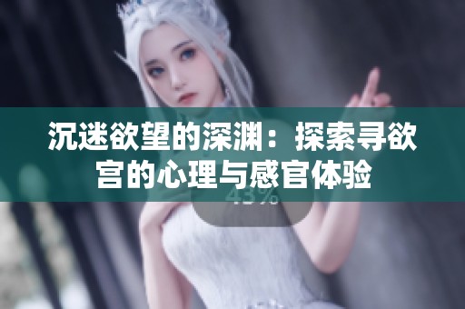 沉迷欲望的深渊：探索寻欲宫的心理与感官体验