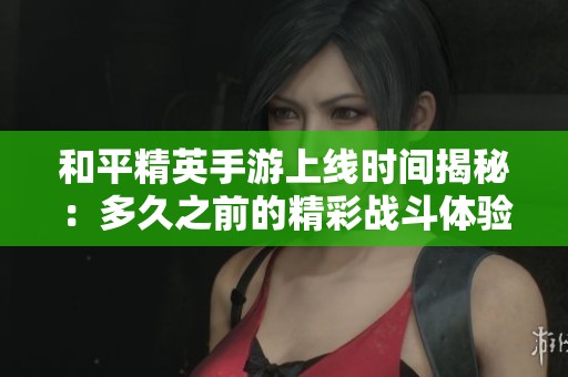 和平精英手游上线时间揭秘：多久之前的精彩战斗体验