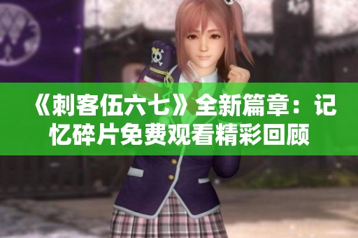 《刺客伍六七》全新篇章：记忆碎片免费观看精彩回顾