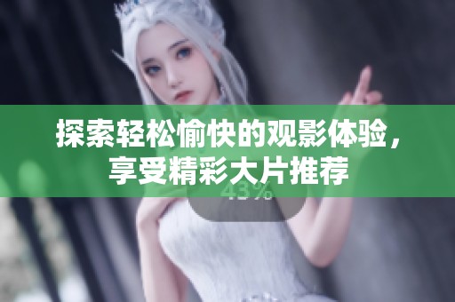 探索轻松愉快的观影体验，享受精彩大片推荐