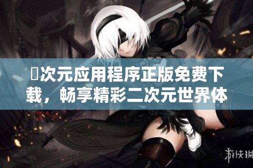 囧次元应用程序正版免费下载，畅享精彩二次元世界体验