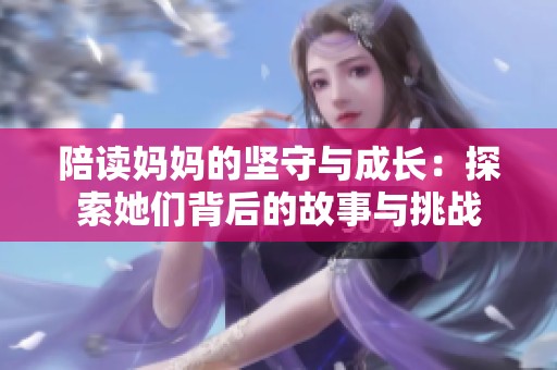 陪读妈妈的坚守与成长：探索她们背后的故事与挑战