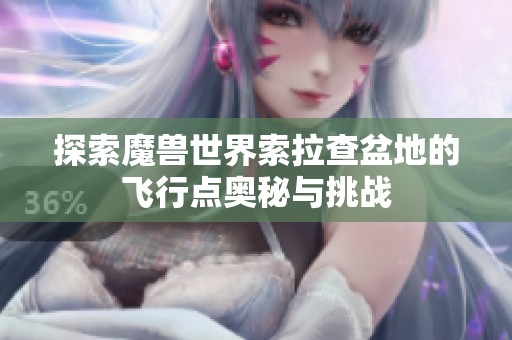 探索魔兽世界索拉查盆地的飞行点奥秘与挑战