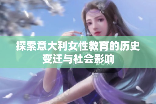 探索意大利女性教育的历史变迁与社会影响