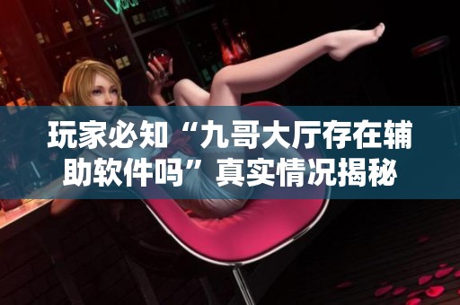玩家必知“九哥大厅存在辅助软件吗”真实情况揭秘