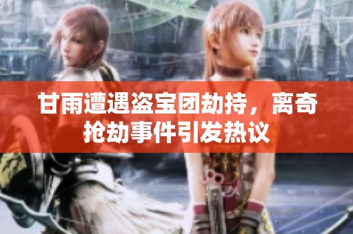甘雨遭遇盗宝团劫持，离奇抢劫事件引发热议