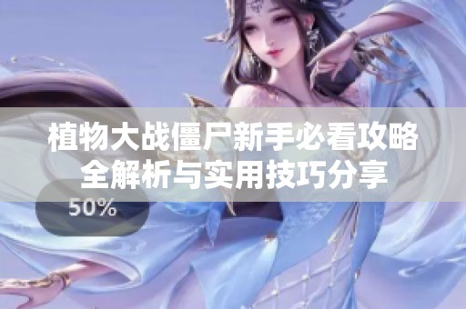 植物大战僵尸新手必看攻略全解析与实用技巧分享