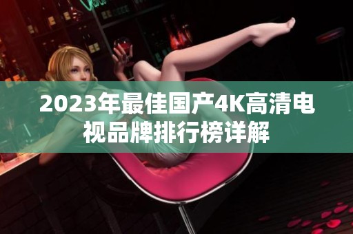 2023年最佳国产4K高清电视品牌排行榜详解