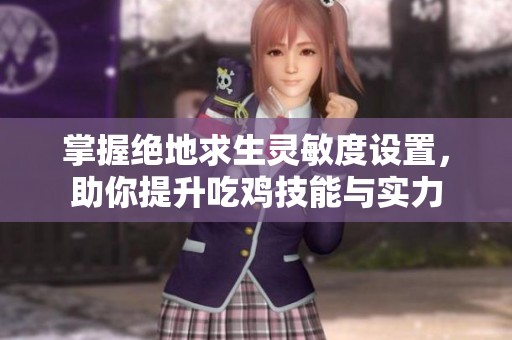 掌握绝地求生灵敏度设置，助你提升吃鸡技能与实力
