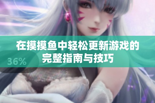 在摸摸鱼中轻松更新游戏的完整指南与技巧