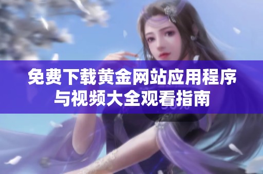 免费下载黄金网站应用程序与视频大全观看指南
