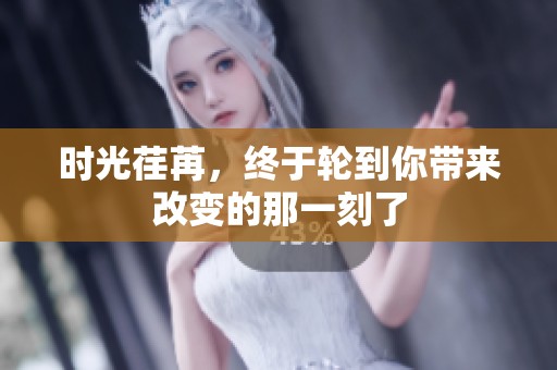 时光荏苒，终于轮到你带来改变的那一刻了