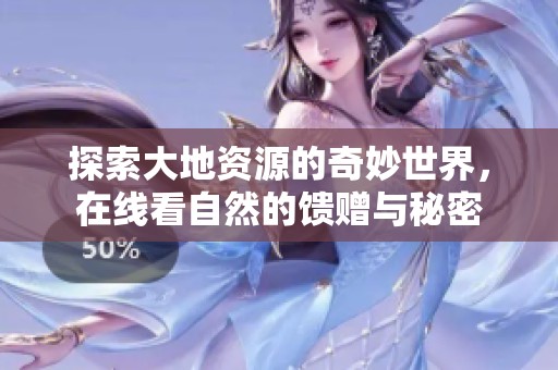 探索大地资源的奇妙世界，在线看自然的馈赠与秘密
