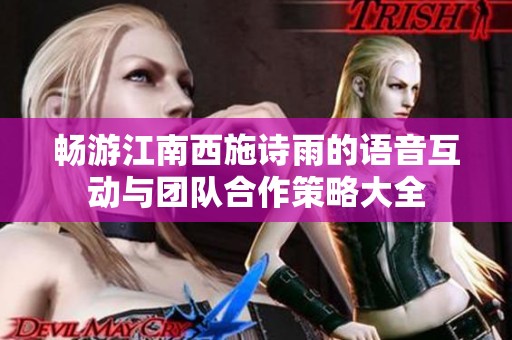 畅游江南西施诗雨的语音互动与团队合作策略大全