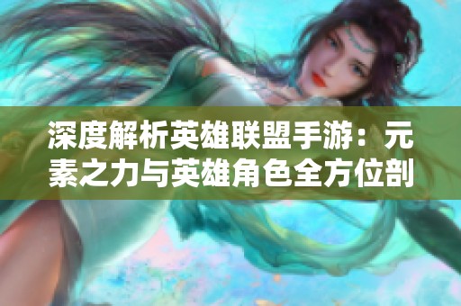 深度解析英雄联盟手游：元素之力与英雄角色全方位剖析