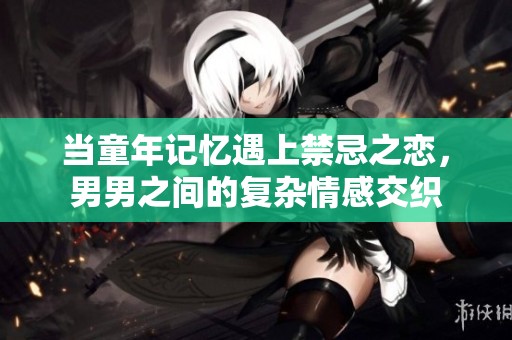 当童年记忆遇上禁忌之恋，男男之间的复杂情感交织