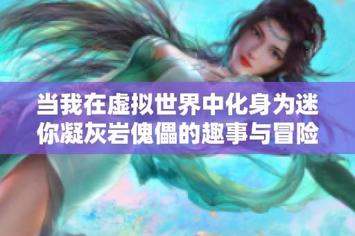 当我在虚拟世界中化身为迷你凝灰岩傀儡的趣事与冒险