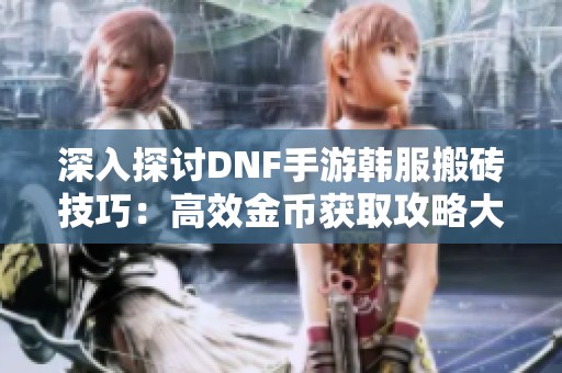 深入探讨DNF手游韩服搬砖技巧：高效金币获取攻略大揭秘