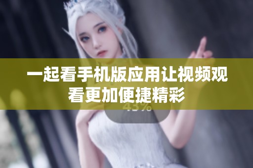一起看手机版应用让视频观看更加便捷精彩