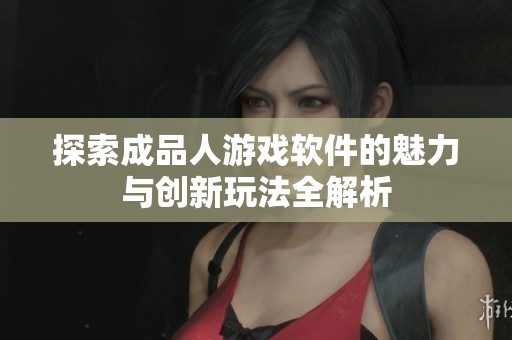 探索成品人游戏软件的魅力与创新玩法全解析