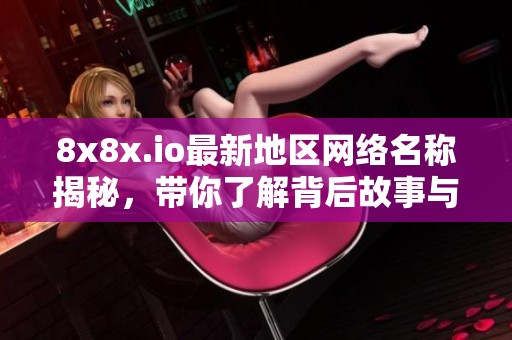 8x8x.io最新地区网络名称揭秘，带你了解背后故事与意义