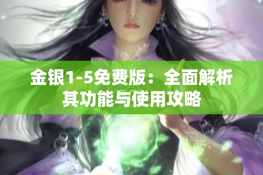 金银1-5免费版：全面解析其功能与使用攻略
