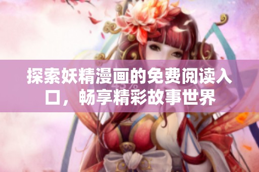 探索妖精漫画的免费阅读入口，畅享精彩故事世界