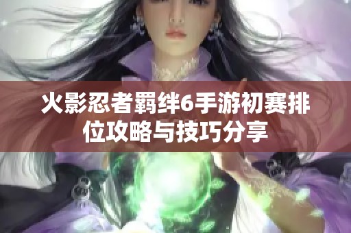 火影忍者羁绊6手游初赛排位攻略与技巧分享